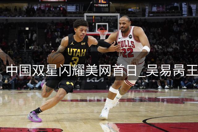 中国双星闪耀美网首日 吴易昺王欣瑜携手晋级次轮